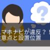 スマホナビは違反になる？違反ホルダー設置位置と注意点を警察に確認